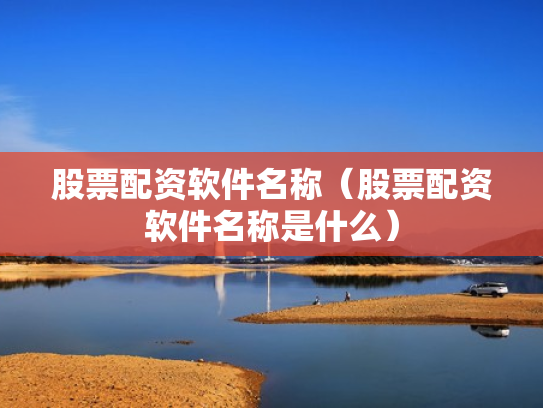 股票配资软件名称（股票配资软件名称是什么）