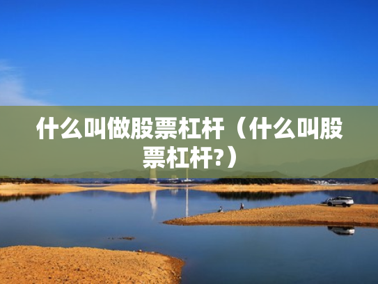 什么叫做股票杠杆（什么叫股票杠杆?）