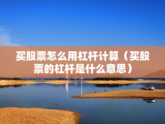 买股票怎么用杠杆计算（买股票的杠杆是什么意思）