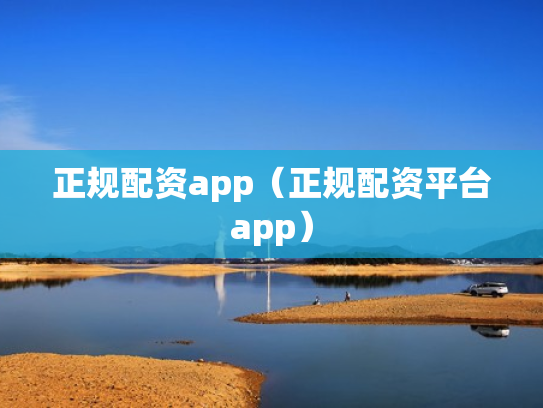 正规配资app（正规配资平台app）