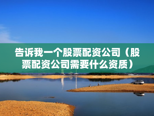 告诉我一个股票配资公司（股票配资公司需要什么资质）