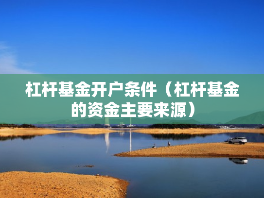 杠杆基金开户条件（杠杆基金的资金主要来源）