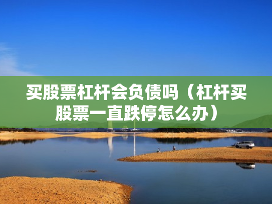 买股票杠杆会负债吗（杠杆买股票一直跌停怎么办）