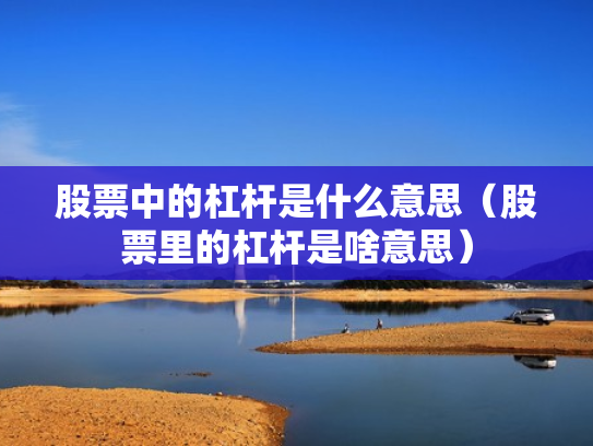 股票中的杠杆是什么意思（股票里的杠杆是啥意思）