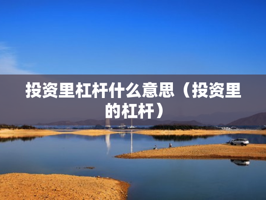 投资里杠杆什么意思（投资里的杠杆）