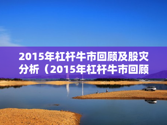 2015年杠杆牛市回顾及股灾分析（2015年杠杆牛市回顾及股灾分析图）