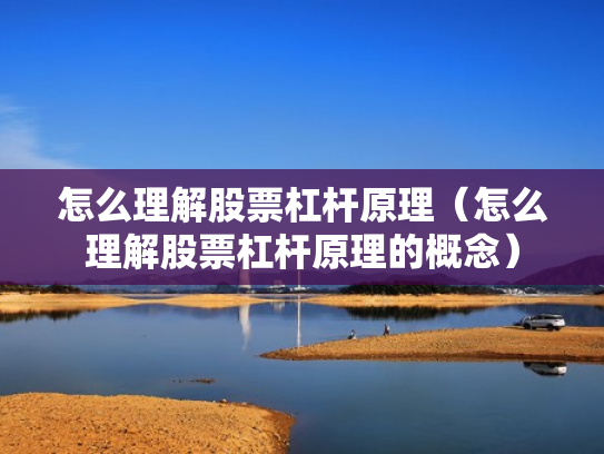 怎么理解股票杠杆原理（怎么理解股票杠杆原理的概念）