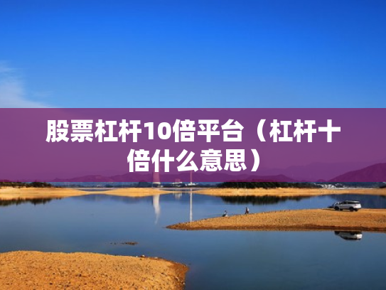 股票杠杆10倍平台（杠杆十倍什么意思）