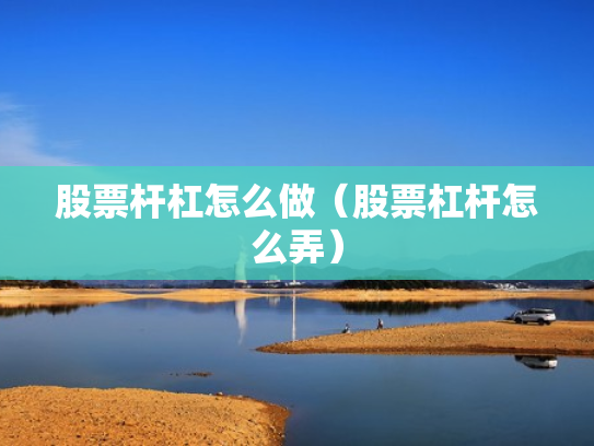 股票杆杠怎么做（股票杠杆怎么弄）