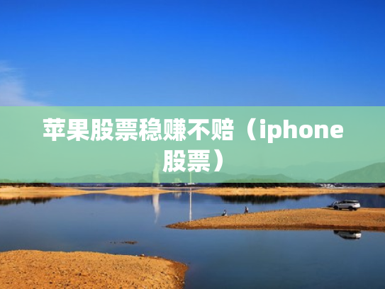 苹果股票稳赚不赔（iphone股票）