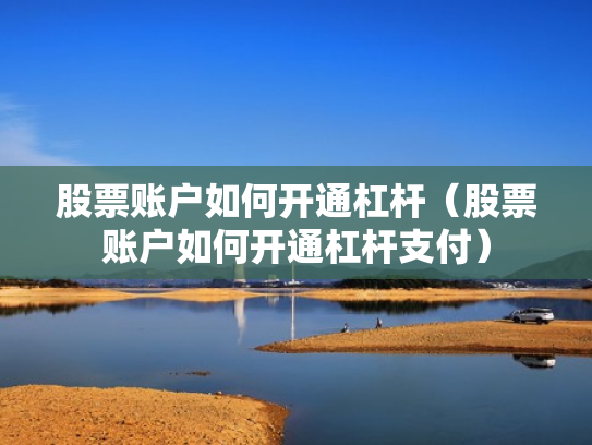 股票账户如何开通杠杆（股票账户如何开通杠杆支付）