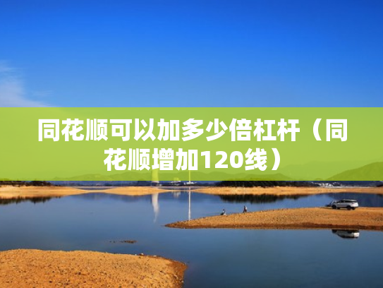 同花顺可以加多少倍杠杆（同花顺增加120线）