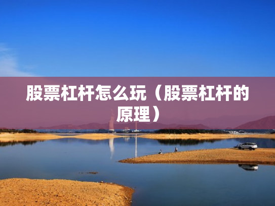 股票杠杆怎么玩（股票杠杆的原理）