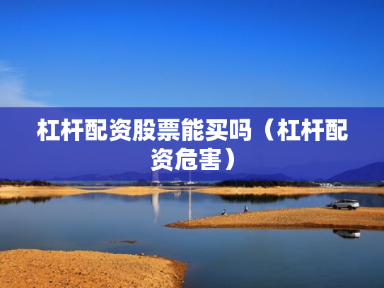 杠杆配资股票能买吗（杠杆配资危害）