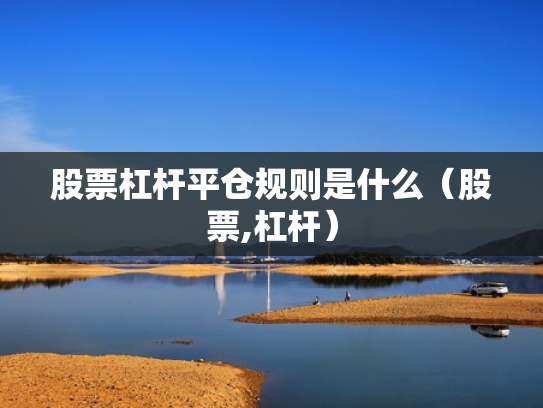 股票杠杆平仓规则是什么（股票,杠杆）