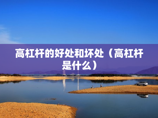 高杠杆的好处和坏处（高杠杆是什么）