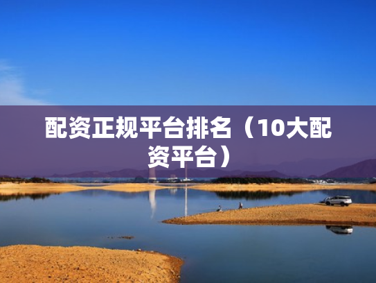 配资正规平台排名（10大配资平台）