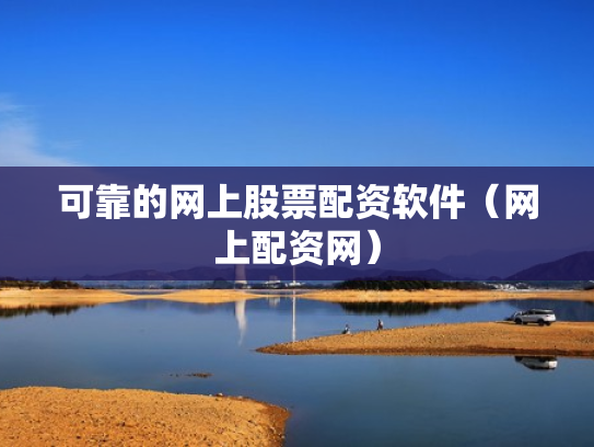 可靠的网上股票配资软件（网上配资网）