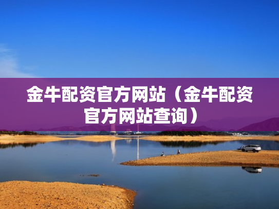 金牛配资官方网站（金牛配资官方网站查询）