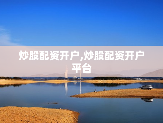 炒股配资开户,炒股配资开户平台