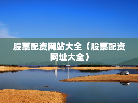 股票配资网站大全（股票配资网址大全）