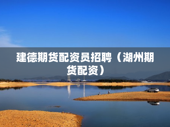 建德期货配资员招聘（湖州期货配资）
