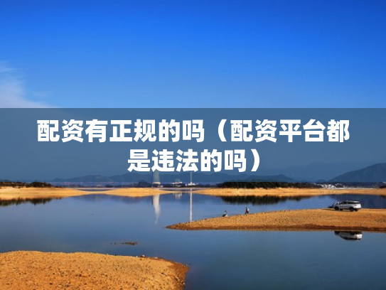 配资有正规的吗（配资平台都是违法的吗）