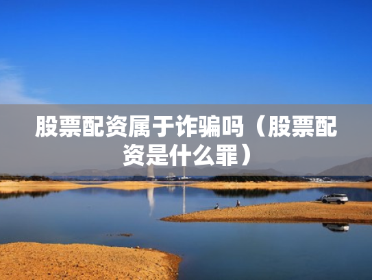 股票配资属于诈骗吗（股票配资是什么罪）