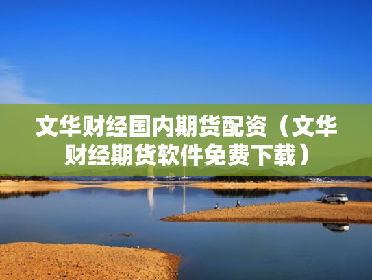 文华财经国内期货配资（文华财经期货软件免费下载）