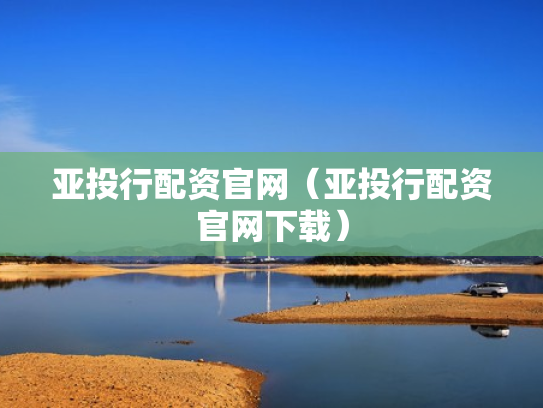 亚投行配资官网（亚投行配资官网下载）
