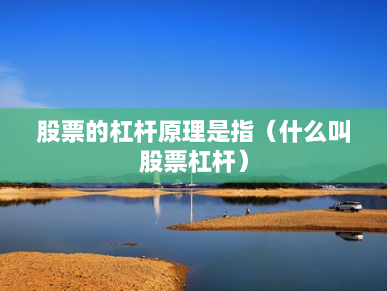 股票的杠杆原理是指（什么叫股票杠杆）