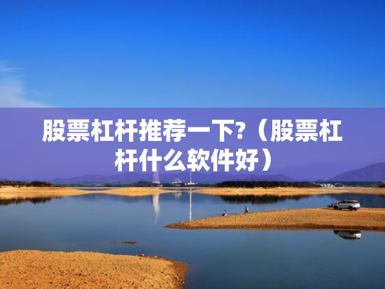 股票杠杆推荐一下?（股票杠杆什么软件好）