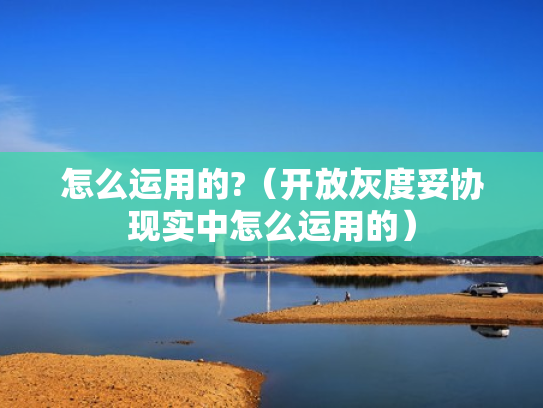 怎么运用的?（开放灰度妥协现实中怎么运用的）
