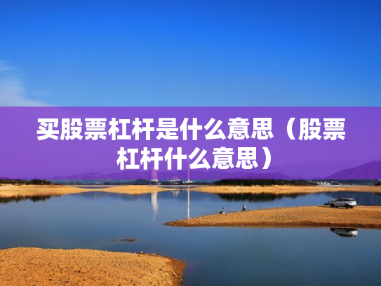 买股票杠杆是什么意思（股票 杠杆什么意思）
