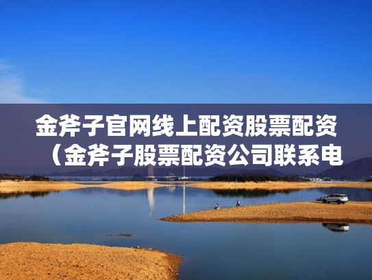 金斧子官网线上配资股票配资（金斧子股票配资公司联系电话）