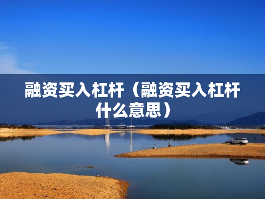 融资买入杠杆（融资买入杠杆什么意思）