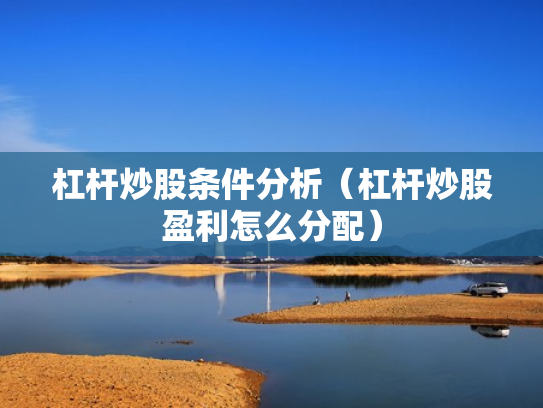 杠杆炒股条件分析（杠杆炒股盈利怎么分配）