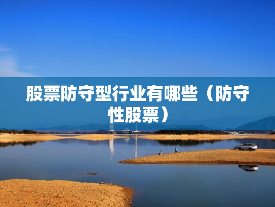 股票防守型行业有哪些（防守性股票）