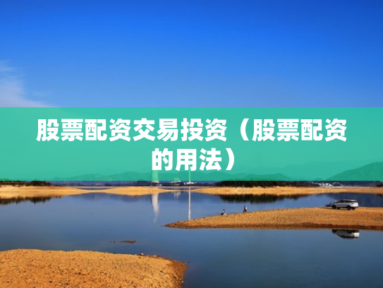 股票配资交易投资（股票配资的用法）