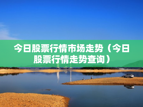 今日股票行情市场走势（今日股票行情走势查询）