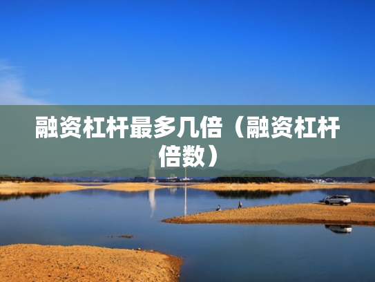 融资杠杆最多几倍（融资杠杆倍数）
