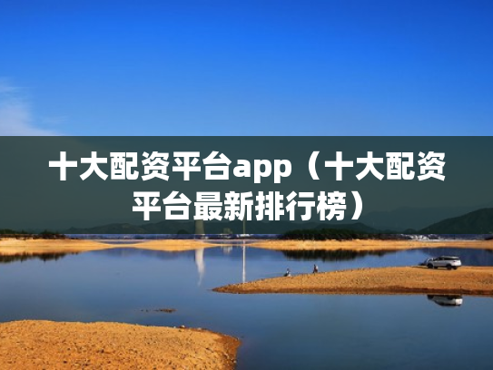 十大配资平台app（十大配资平台最新排行榜）
