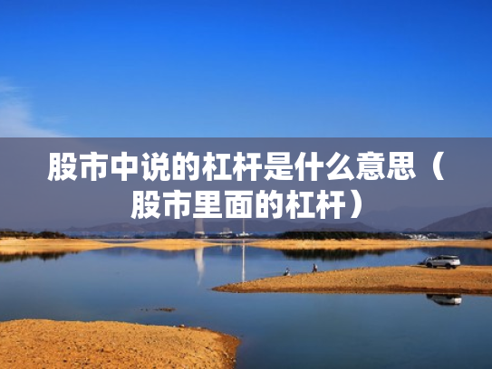股市中说的杠杆是什么意思（股市里面的杠杆）