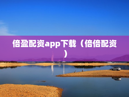 倍盈配资app下载（倍倍配资）