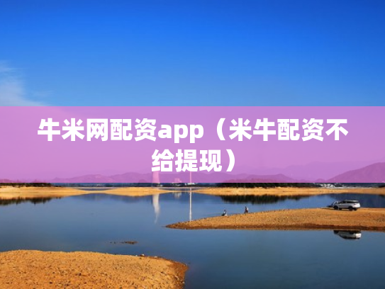 牛米网配资app（米牛配资不给提现）