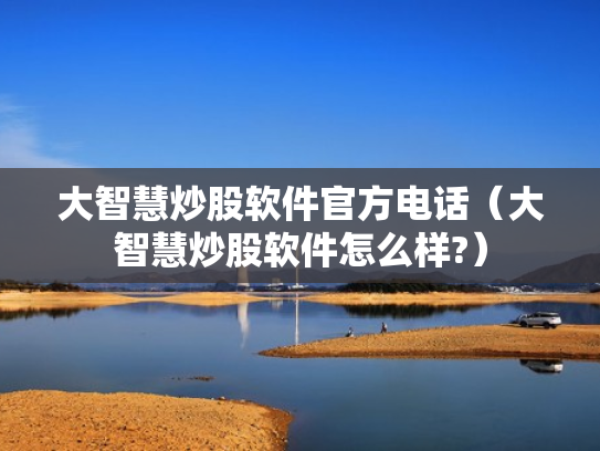 大智慧炒股软件官方电话（大智慧炒股软件怎么样?）