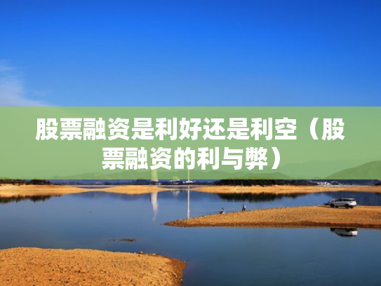 股票融资是利好还是利空（股票融资的利与弊）
