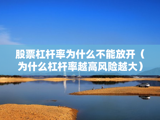 股票杠杆率为什么不能放开（为什么杠杆率越高风险越大）