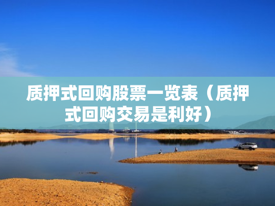 质押式回购股票一览表（质押式回购交易是利好）