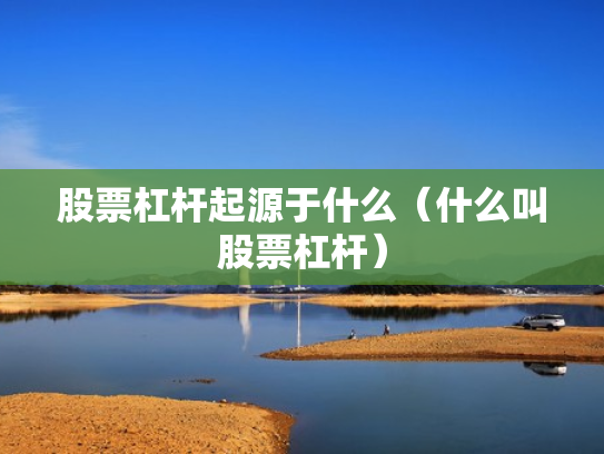 股票杠杆起源于什么（什么叫股票杠杆）
